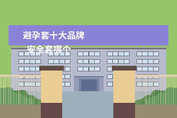 避孕套十大品牌 
  安全套哪个品牌最好又安全3