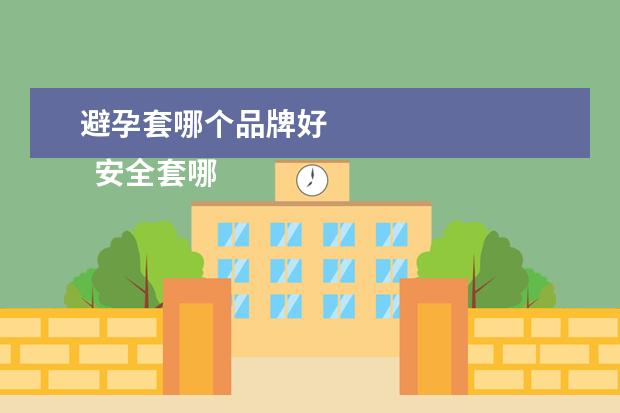 避孕套哪个品牌好 
  安全套哪个品牌最好又安全3