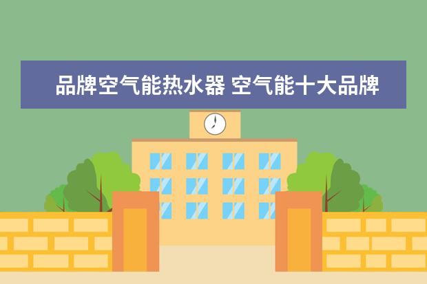 品牌空气能热水器 空气能十大品牌官方排名