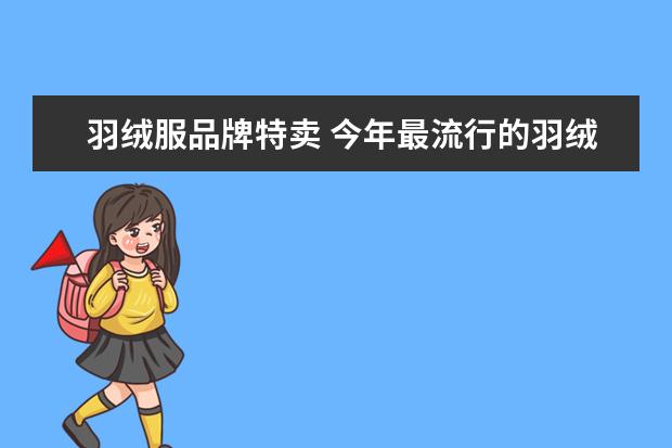羽绒服品牌特卖 今年最流行的羽绒服是什么款(女款)