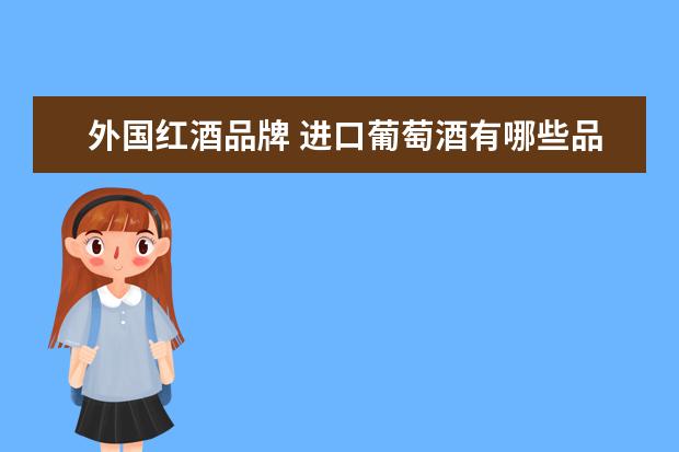 外国红酒品牌 进口葡萄酒有哪些品牌?