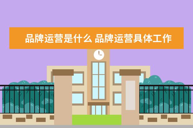 品牌运营是什么 品牌运营具体工作是做什么的