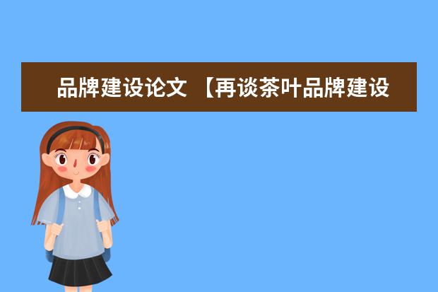 品牌建设论文 【再谈茶叶品牌建设一二三】 茶叶品牌建设论文 - 百...