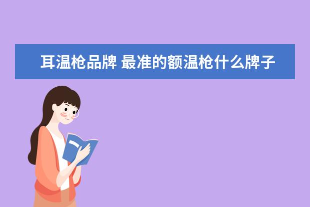 耳温枪品牌 最准的额温枪什么牌子?