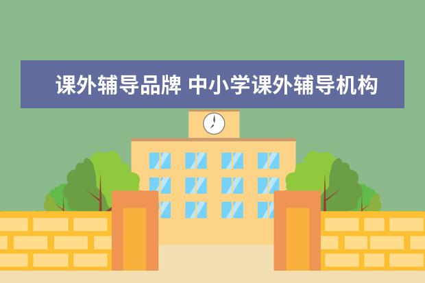 课外辅导品牌 中小学课外辅导机构有哪些