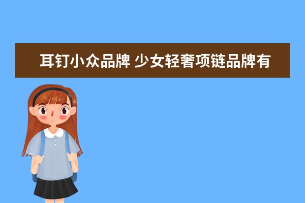 耳钉小众品牌 少女轻奢项链品牌有哪些值得推荐?