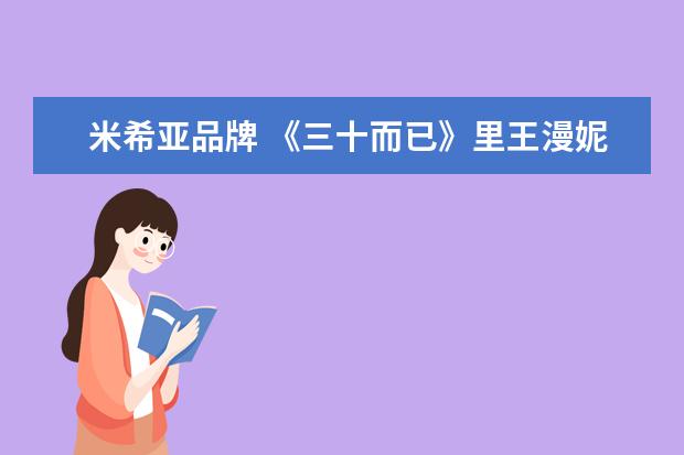 米希亚品牌 《三十而已》里王漫妮工作的奢侈品店是哪里的品牌? ...