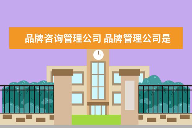 品牌咨询管理公司 品牌管理公司是做什么?