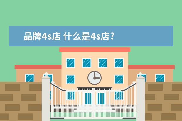 品牌4s店 什么是4s店?