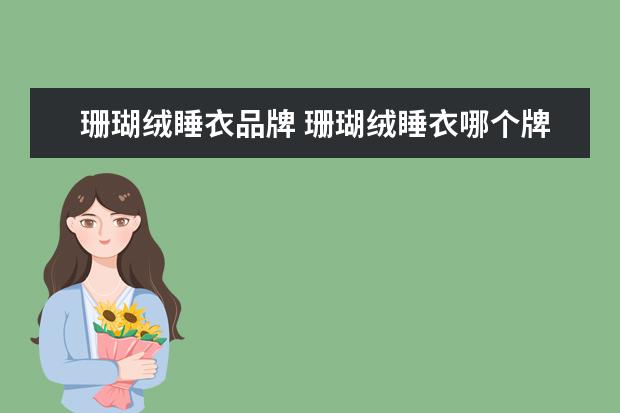 珊瑚绒睡衣品牌 珊瑚绒睡衣哪个牌子质量最好