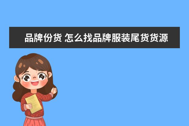 品牌份货 怎么找品牌服装尾货货源呀?