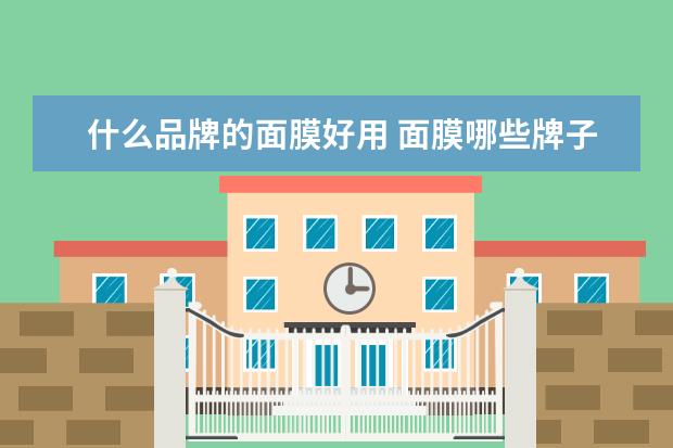 什么品牌的面膜好用 面膜哪些牌子好用安全