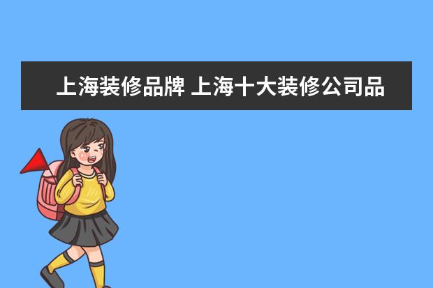 上海装修品牌 上海十大装修公司品牌排行榜