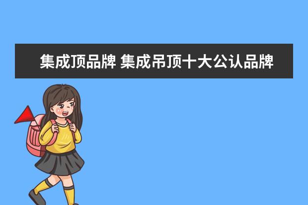集成顶品牌 集成吊顶十大公认品牌