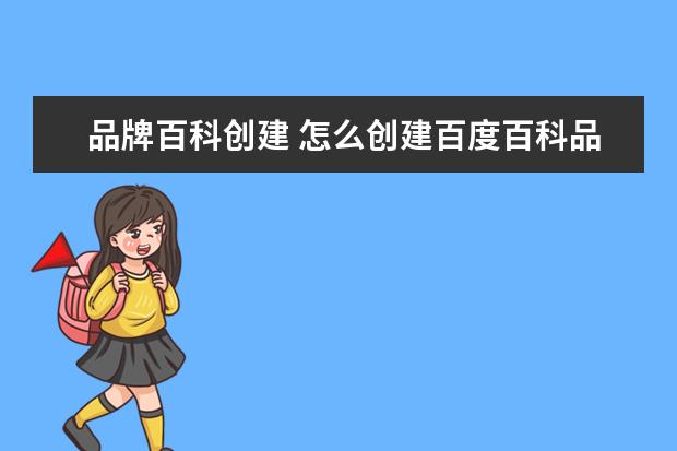品牌百科创建 怎么创建百度百科品牌?