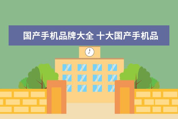 国产手机品牌大全 十大国产手机品牌排行榜/大全,国产手机哪个牌子好 -...