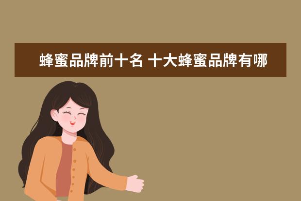 蜂蜜品牌前十名 十大蜂蜜品牌有哪些?