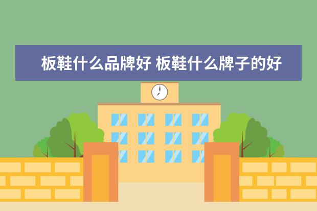 板鞋什么品牌好 板鞋什么牌子的好