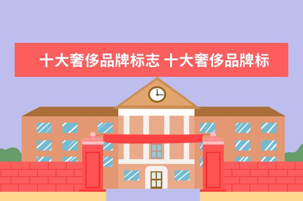 十大奢侈品牌标志 十大奢侈品牌标志都是什么样的?