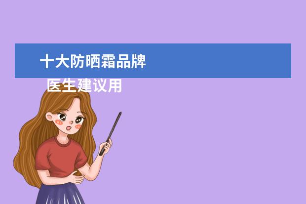 十大防晒霜品牌 
  医生建议用的防晒霜3