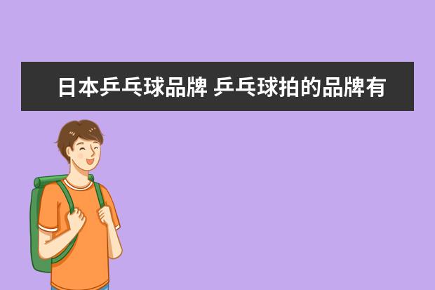 日本乒乓球品牌 乒乓球拍的品牌有哪些