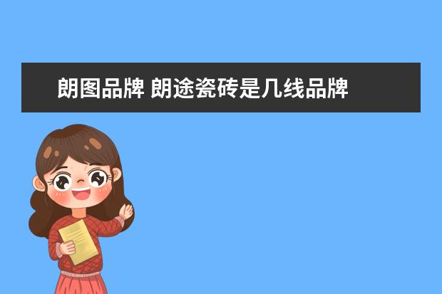 朗图品牌 朗途瓷砖是几线品牌