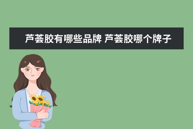 芦荟胶有哪些品牌 芦荟胶哪个牌子好?芦荟胶品牌有哪些?