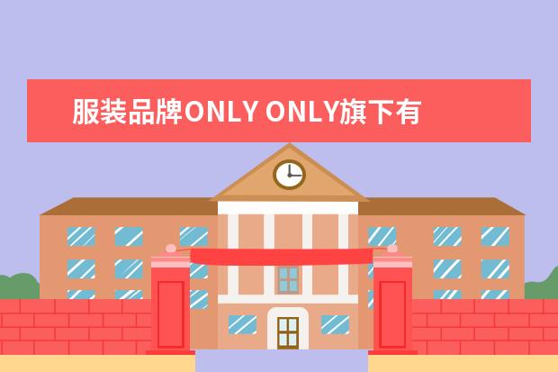 服装品牌ONLY ONLY旗下有品牌叫什么?