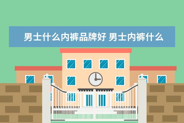 男士什么内裤品牌好 男士内裤什么牌子好?