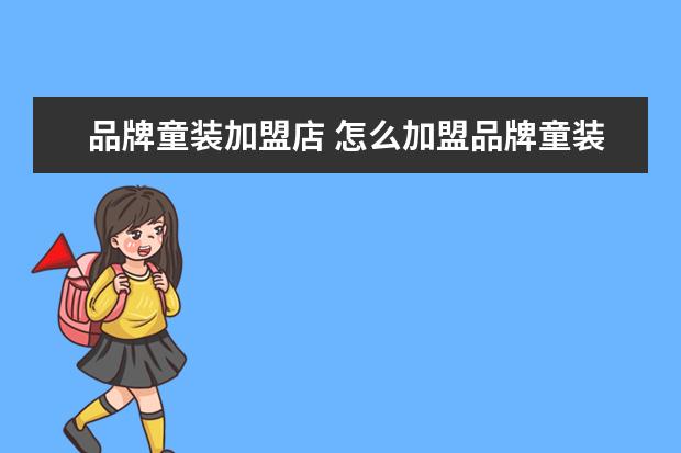 品牌童装加盟店 怎么加盟品牌童装