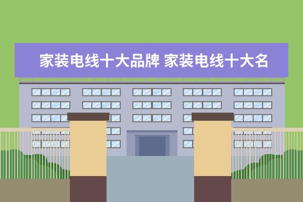 家装电线十大品牌 家装电线十大名牌排名