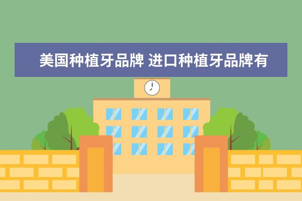 美国种植牙品牌 进口种植牙品牌有哪些