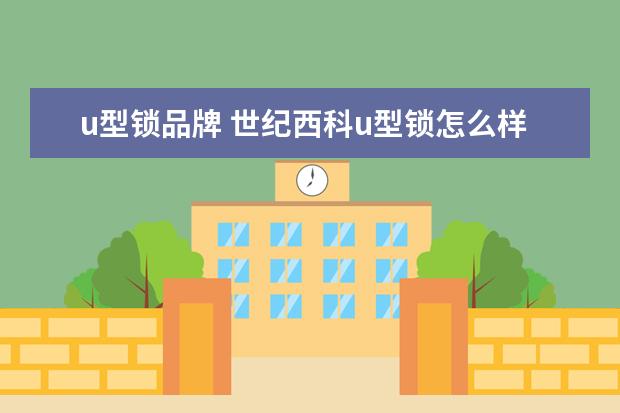 u型锁品牌 世纪西科u型锁怎么样