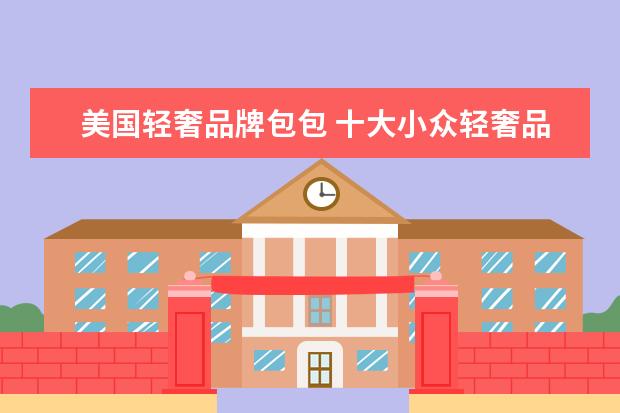 美国轻奢品牌包包 十大小众轻奢品牌包包