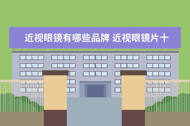 近视眼镜有哪些品牌 近视眼镜片十大排名