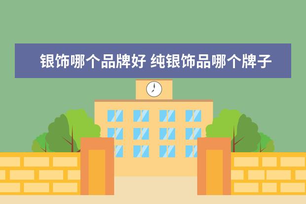 银饰哪个品牌好 纯银饰品哪个牌子好