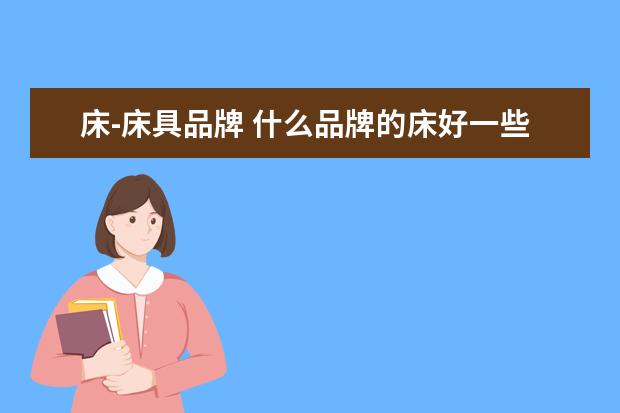 床-床具品牌 什么品牌的床好一些?