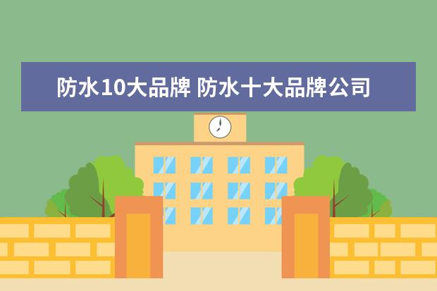 防水10大品牌 防水十大品牌公司有哪些?