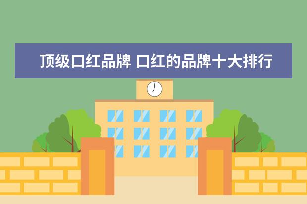 顶级口红品牌 口红的品牌十大排行榜