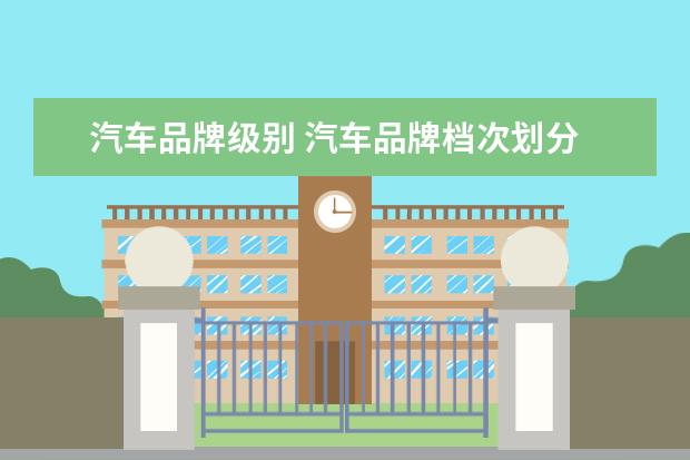 汽车品牌级别 汽车品牌档次划分