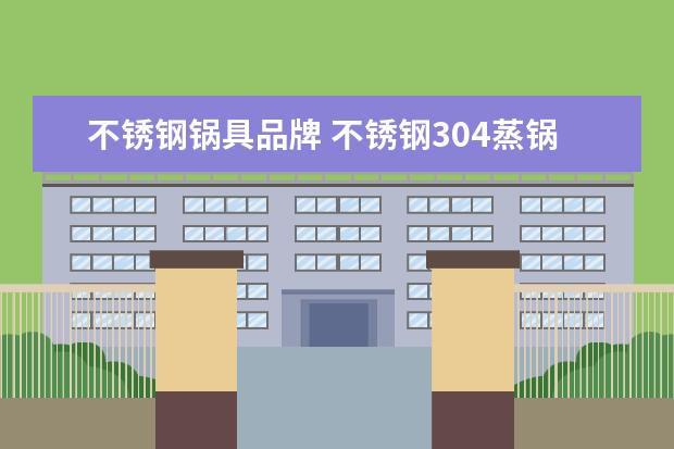 不锈钢锅具品牌 不锈钢304蒸锅十大名牌