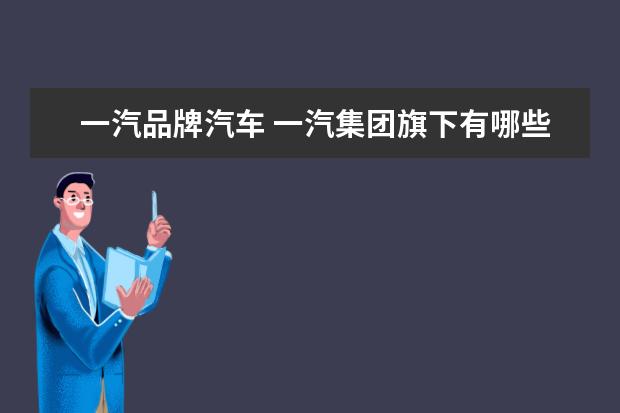 一汽品牌汽车 一汽集团旗下有哪些汽车品牌?