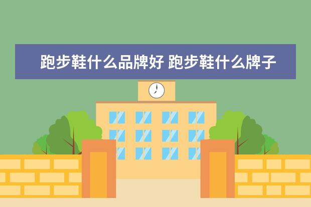 跑步鞋什么品牌好 跑步鞋什么牌子最舒服跑步鞋哪个牌子好