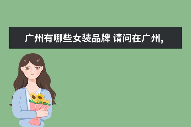 广州有哪些女装品牌 请问在广州,有些什么有名的服装品牌店?谢谢! - 百度...
