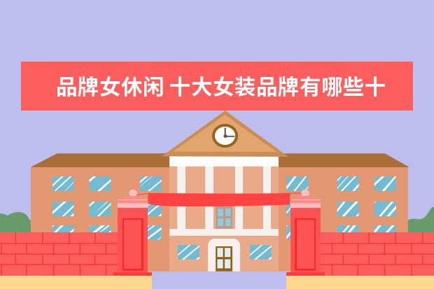 品牌女休闲 十大女装品牌有哪些十大女装品牌