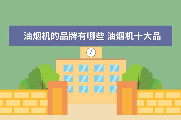 油烟机的品牌有哪些 油烟机十大品牌有哪些