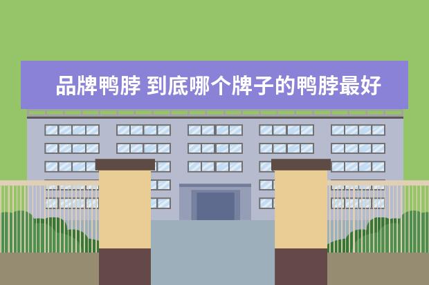 品牌鸭脖 到底哪个牌子的鸭脖最好吃