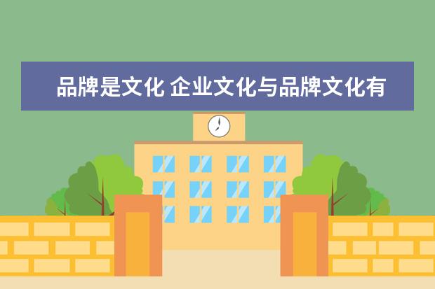 品牌是文化 企业文化与品牌文化有什么区别?
