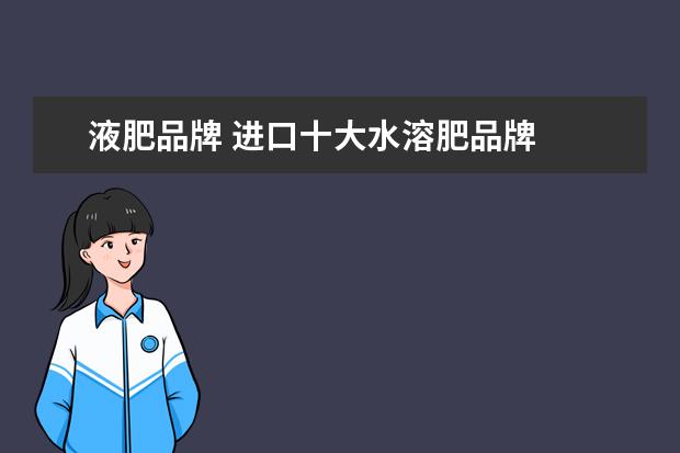 液肥品牌 进口十大水溶肥品牌