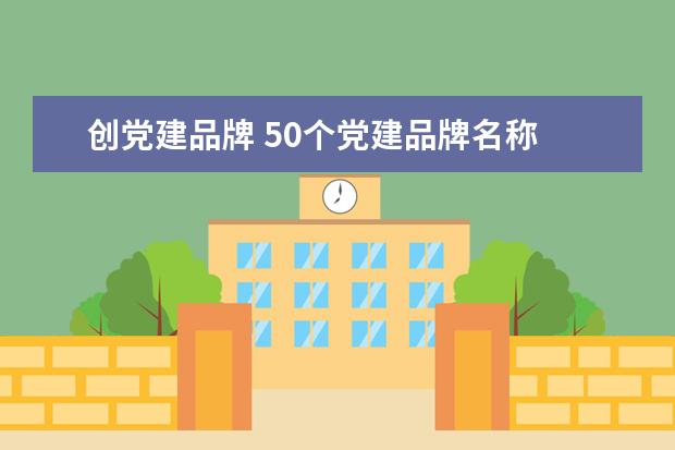 创党建品牌 50个党建品牌名称